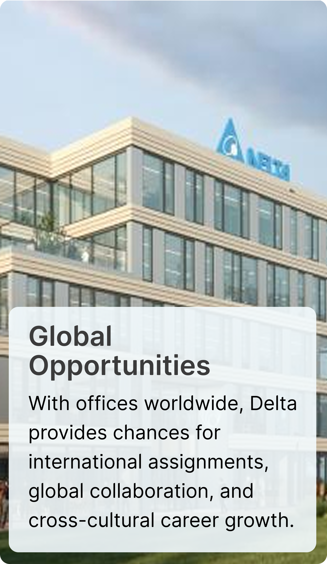 Global Opportunities — With offices worldwide, Delta provides chances for international assignments, global collaboration, and cross-cultural career growth.