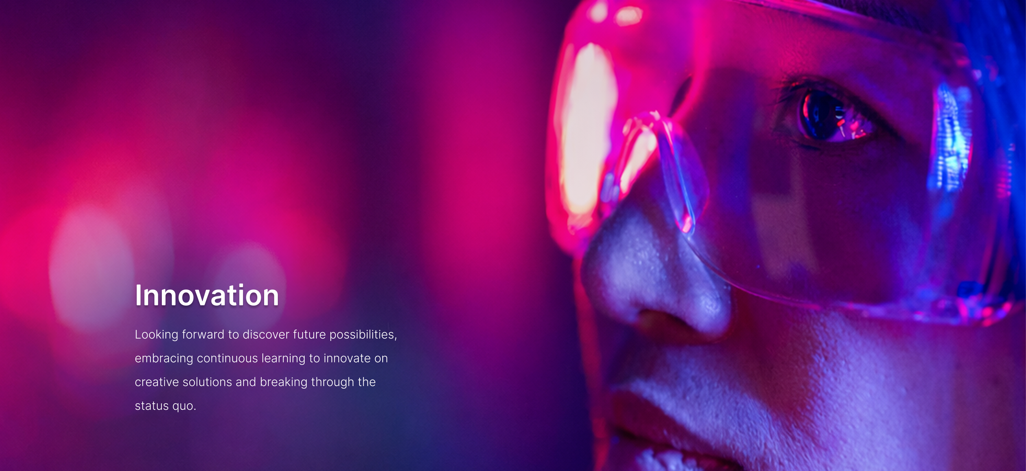 Innovation — Looking forward to discover future possibilities, embracing continuous learning to innovate on creative solutions and breaking through the status quo.